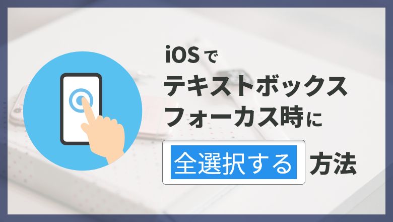 Iosでテキストボックスのフォーカス時に全選択する方法 株式会社ブリッツゲート